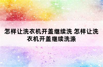 怎样让洗衣机开盖继续洗 怎样让洗衣机开盖继续洗涤